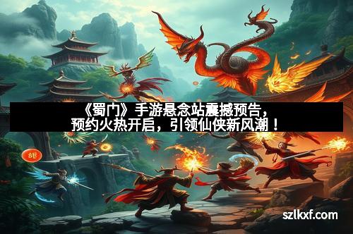 《蜀门》手游悬念站震撼预告，预约火热开启，引领仙侠新风潮！