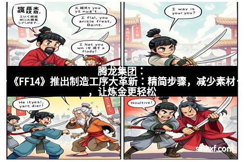 腾龙集团：《FF14》推出制造工序大革新：精简步骤，减少素材，让炼金更轻松